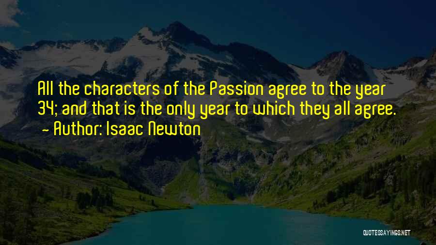 Isaac Newton Quotes: All The Characters Of The Passion Agree To The Year 34; And That Is The Only Year To Which They