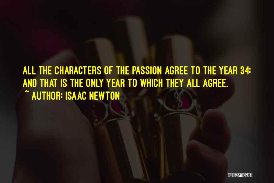 Isaac Newton Quotes: All The Characters Of The Passion Agree To The Year 34; And That Is The Only Year To Which They