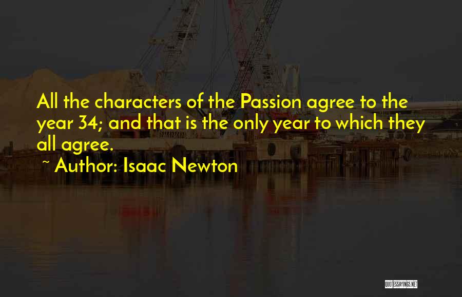 Isaac Newton Quotes: All The Characters Of The Passion Agree To The Year 34; And That Is The Only Year To Which They