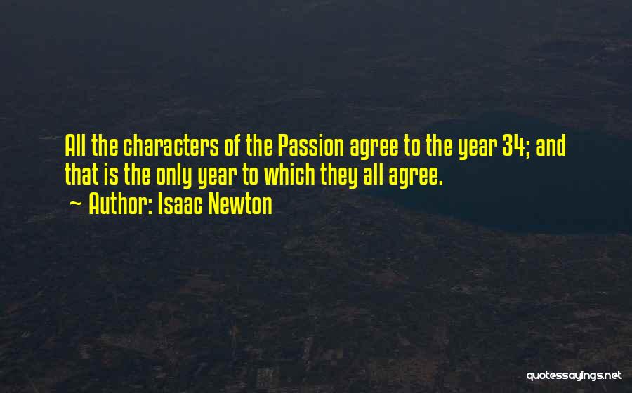 Isaac Newton Quotes: All The Characters Of The Passion Agree To The Year 34; And That Is The Only Year To Which They