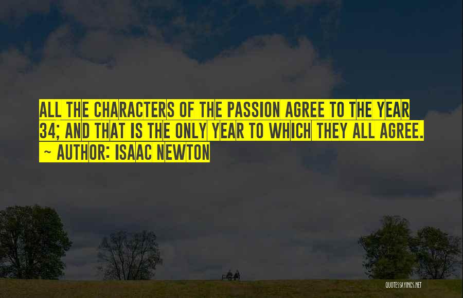 Isaac Newton Quotes: All The Characters Of The Passion Agree To The Year 34; And That Is The Only Year To Which They