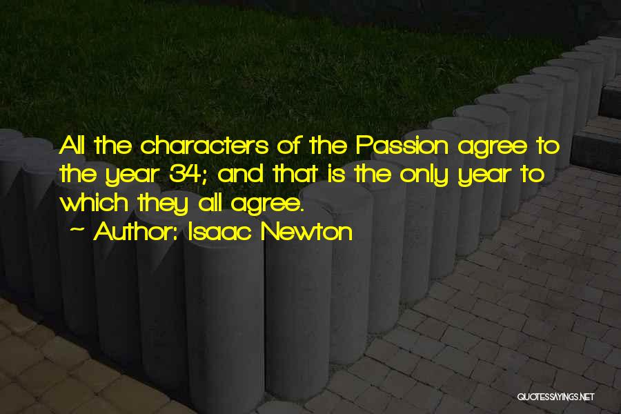 Isaac Newton Quotes: All The Characters Of The Passion Agree To The Year 34; And That Is The Only Year To Which They