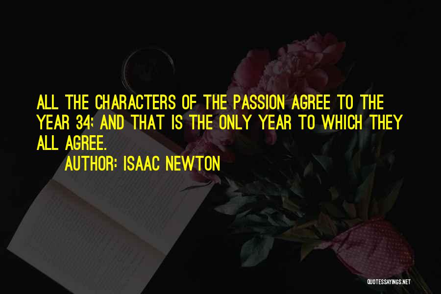 Isaac Newton Quotes: All The Characters Of The Passion Agree To The Year 34; And That Is The Only Year To Which They