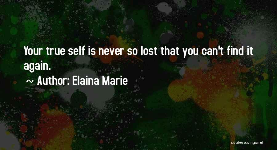 Elaina Marie Quotes: Your True Self Is Never So Lost That You Can't Find It Again.