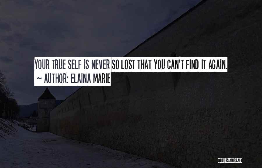 Elaina Marie Quotes: Your True Self Is Never So Lost That You Can't Find It Again.