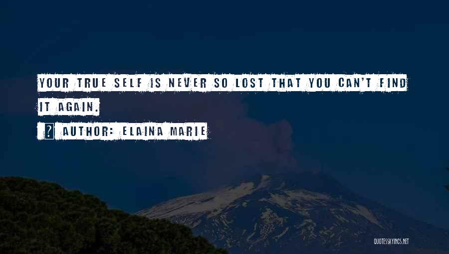 Elaina Marie Quotes: Your True Self Is Never So Lost That You Can't Find It Again.