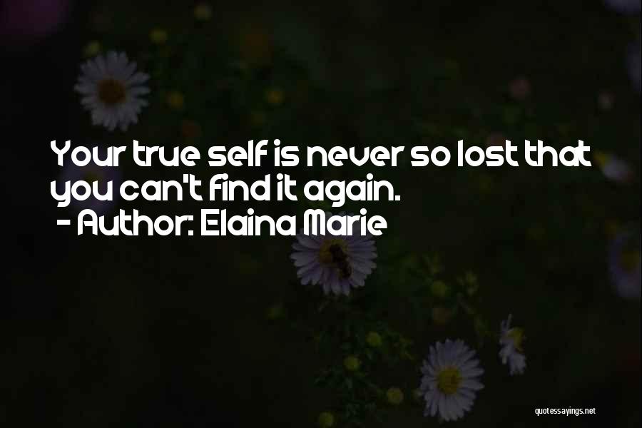 Elaina Marie Quotes: Your True Self Is Never So Lost That You Can't Find It Again.