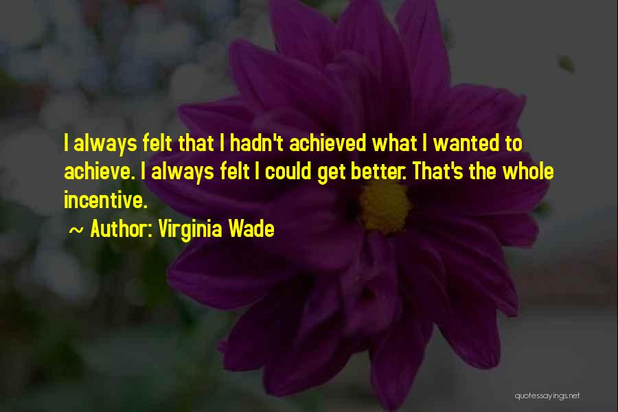 Virginia Wade Quotes: I Always Felt That I Hadn't Achieved What I Wanted To Achieve. I Always Felt I Could Get Better. That's
