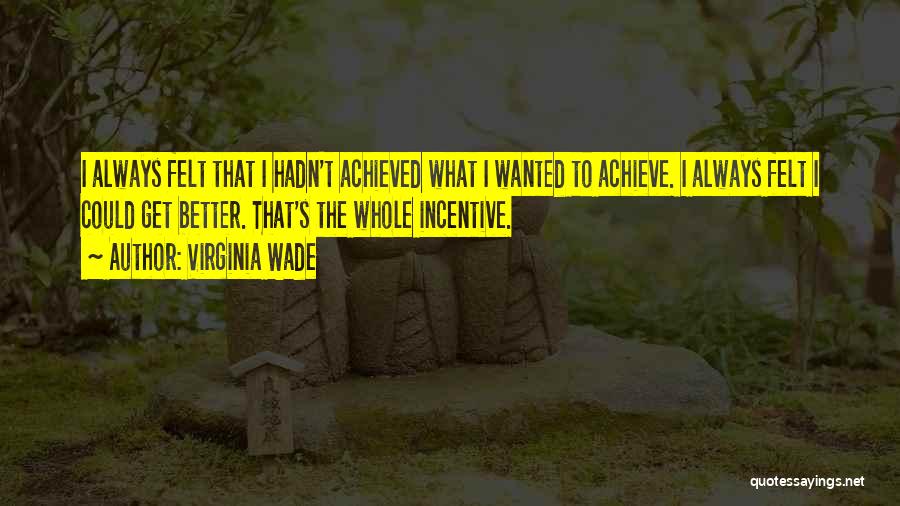 Virginia Wade Quotes: I Always Felt That I Hadn't Achieved What I Wanted To Achieve. I Always Felt I Could Get Better. That's