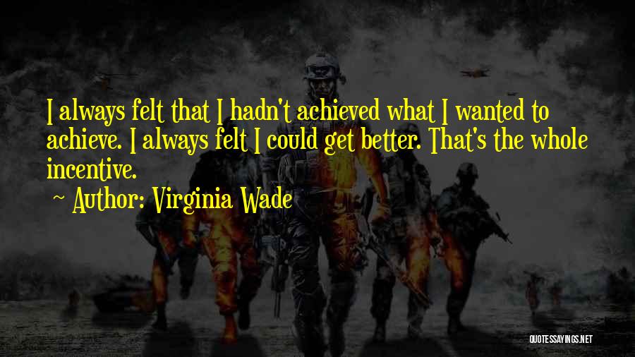 Virginia Wade Quotes: I Always Felt That I Hadn't Achieved What I Wanted To Achieve. I Always Felt I Could Get Better. That's