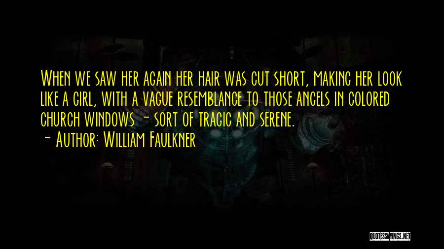 William Faulkner Quotes: When We Saw Her Again Her Hair Was Cut Short, Making Her Look Like A Girl, With A Vague Resemblance