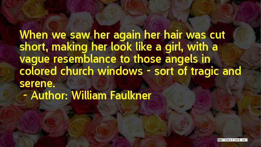 William Faulkner Quotes: When We Saw Her Again Her Hair Was Cut Short, Making Her Look Like A Girl, With A Vague Resemblance