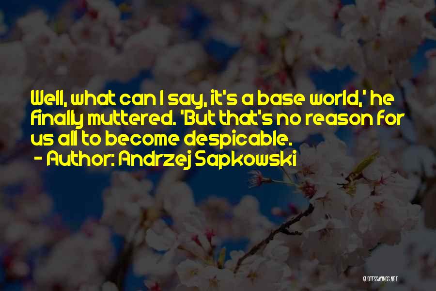 Andrzej Sapkowski Quotes: Well, What Can I Say, It's A Base World,' He Finally Muttered. 'but That's No Reason For Us All To