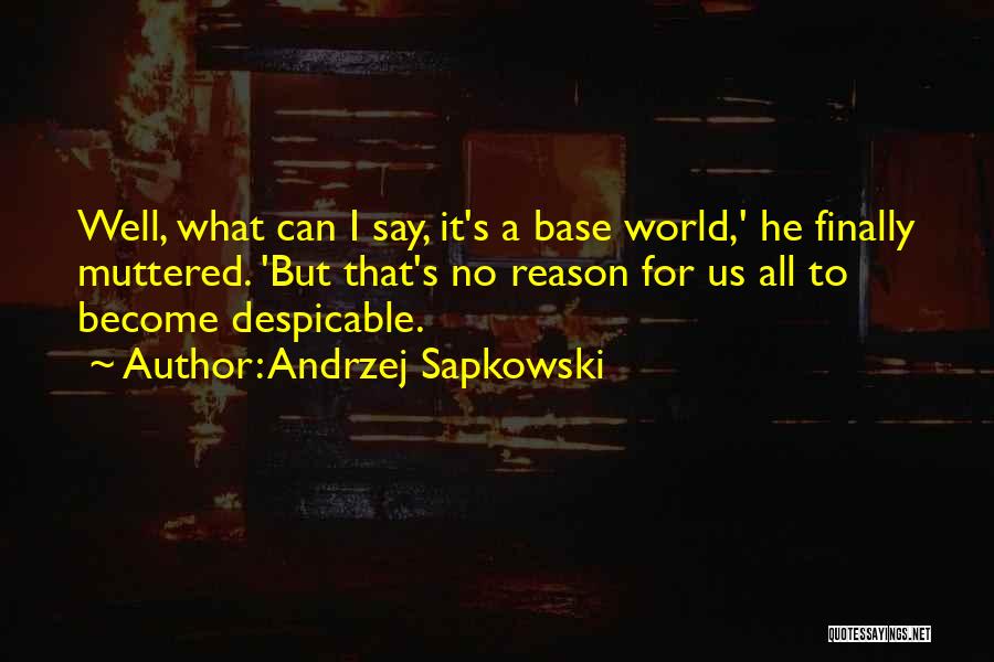 Andrzej Sapkowski Quotes: Well, What Can I Say, It's A Base World,' He Finally Muttered. 'but That's No Reason For Us All To