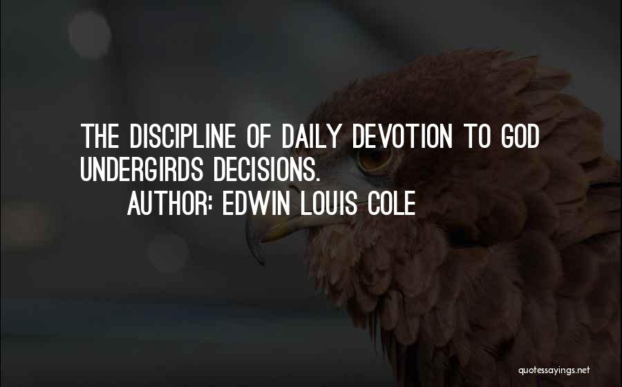 Edwin Louis Cole Quotes: The Discipline Of Daily Devotion To God Undergirds Decisions.