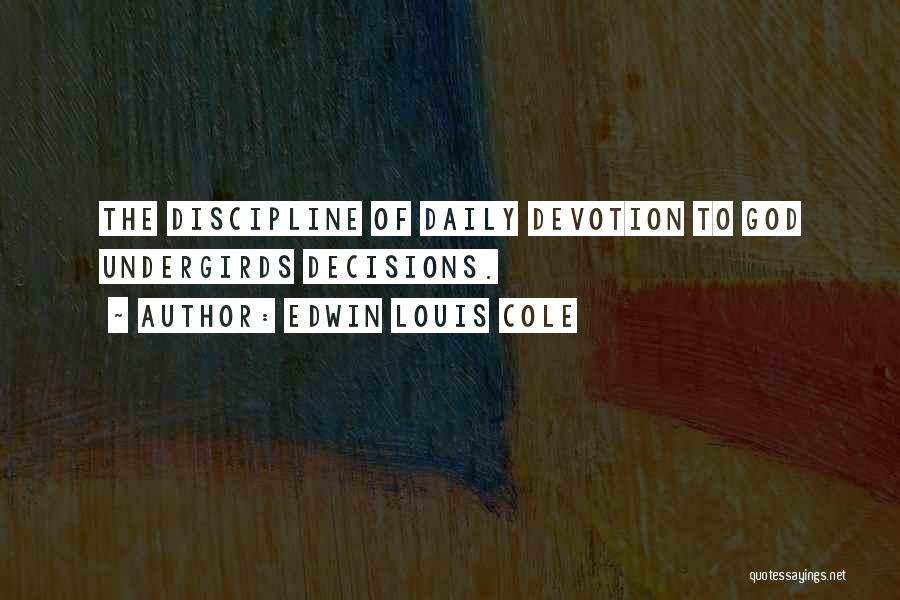 Edwin Louis Cole Quotes: The Discipline Of Daily Devotion To God Undergirds Decisions.