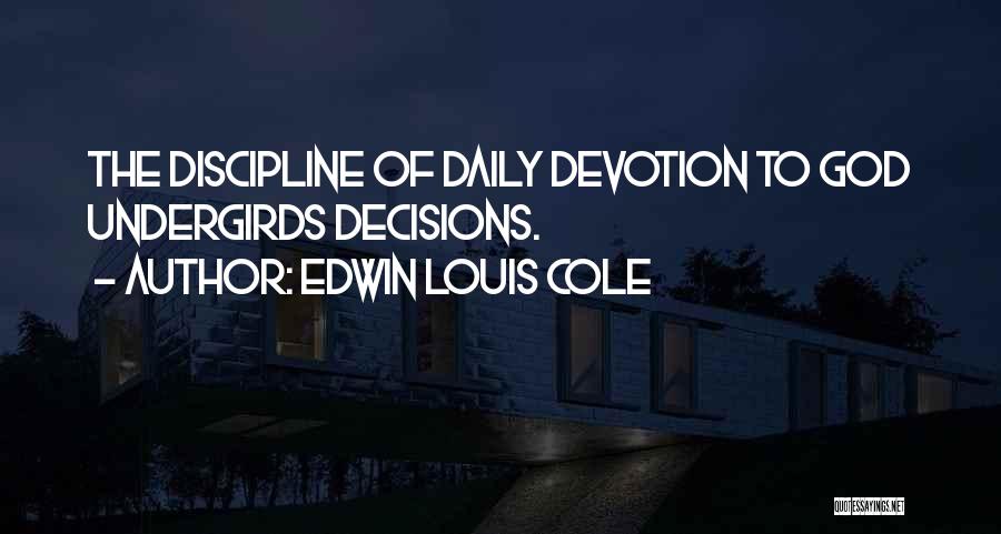 Edwin Louis Cole Quotes: The Discipline Of Daily Devotion To God Undergirds Decisions.