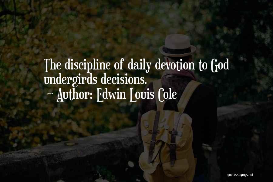 Edwin Louis Cole Quotes: The Discipline Of Daily Devotion To God Undergirds Decisions.