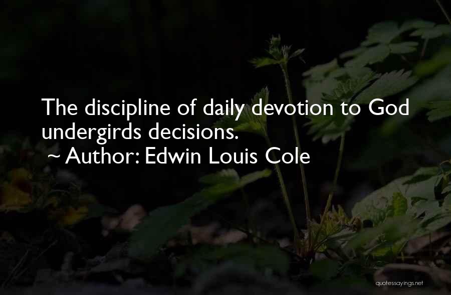 Edwin Louis Cole Quotes: The Discipline Of Daily Devotion To God Undergirds Decisions.