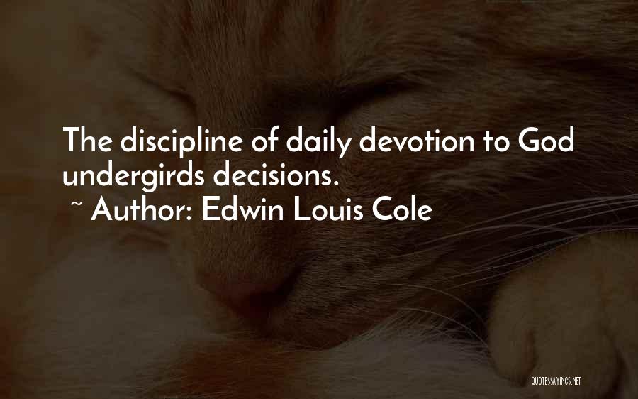 Edwin Louis Cole Quotes: The Discipline Of Daily Devotion To God Undergirds Decisions.