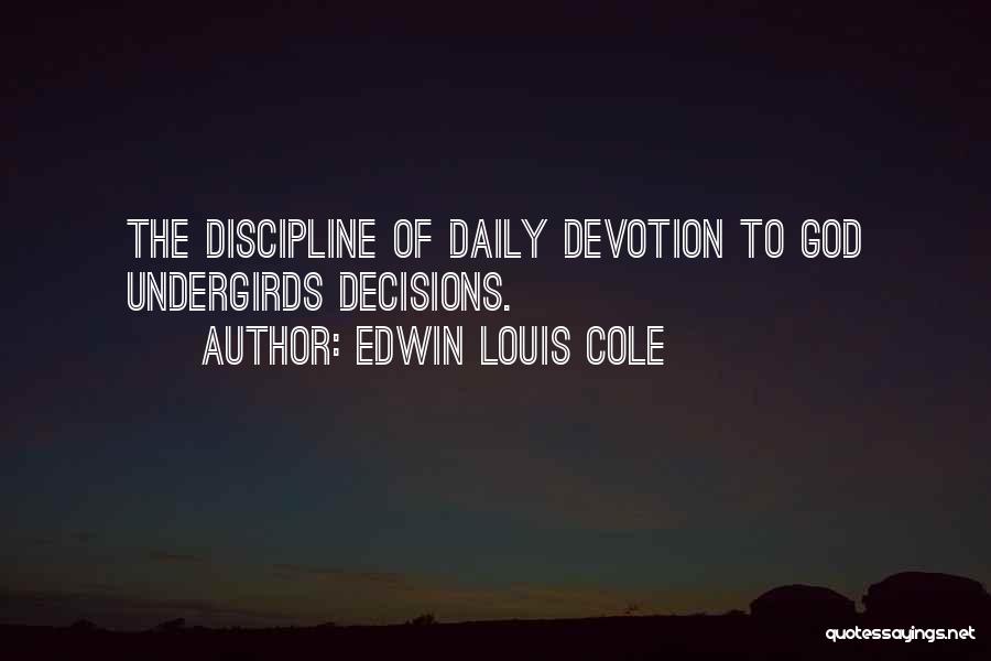 Edwin Louis Cole Quotes: The Discipline Of Daily Devotion To God Undergirds Decisions.