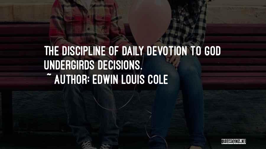 Edwin Louis Cole Quotes: The Discipline Of Daily Devotion To God Undergirds Decisions.