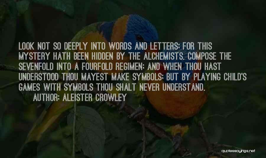 Aleister Crowley Quotes: Look Not So Deeply Into Words And Letters; For This Mystery Hath Been Hidden By The Alchemists. Compose The Sevenfold