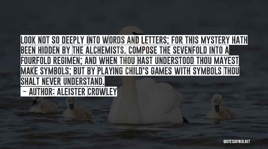 Aleister Crowley Quotes: Look Not So Deeply Into Words And Letters; For This Mystery Hath Been Hidden By The Alchemists. Compose The Sevenfold