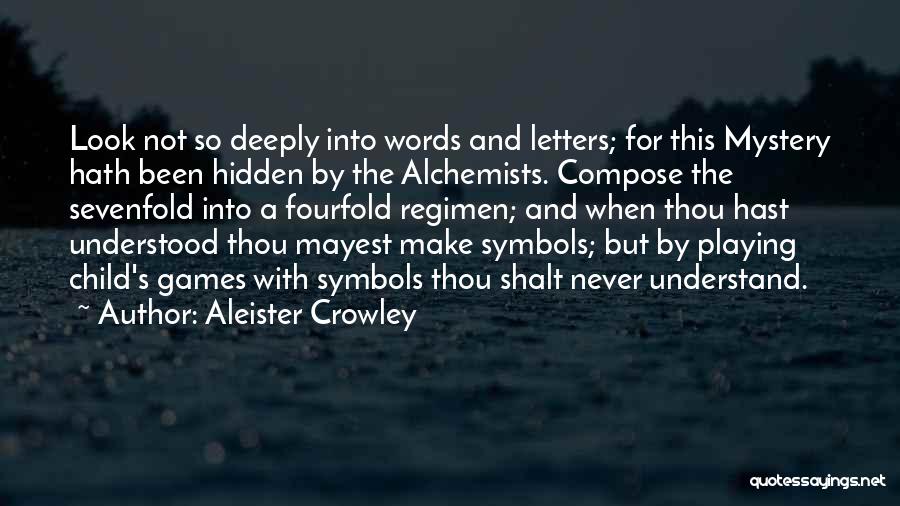 Aleister Crowley Quotes: Look Not So Deeply Into Words And Letters; For This Mystery Hath Been Hidden By The Alchemists. Compose The Sevenfold