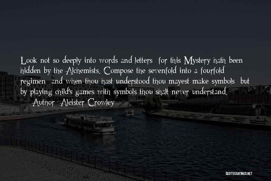 Aleister Crowley Quotes: Look Not So Deeply Into Words And Letters; For This Mystery Hath Been Hidden By The Alchemists. Compose The Sevenfold