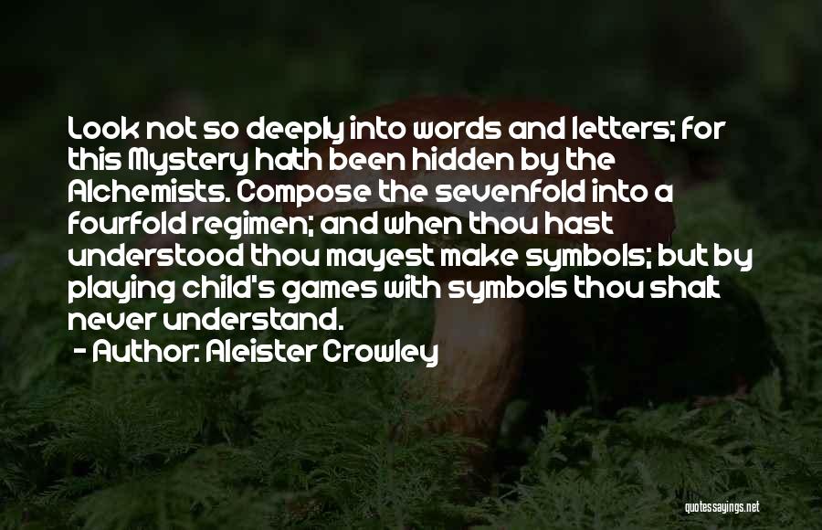 Aleister Crowley Quotes: Look Not So Deeply Into Words And Letters; For This Mystery Hath Been Hidden By The Alchemists. Compose The Sevenfold
