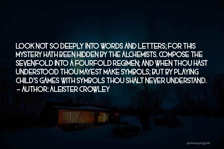 Aleister Crowley Quotes: Look Not So Deeply Into Words And Letters; For This Mystery Hath Been Hidden By The Alchemists. Compose The Sevenfold