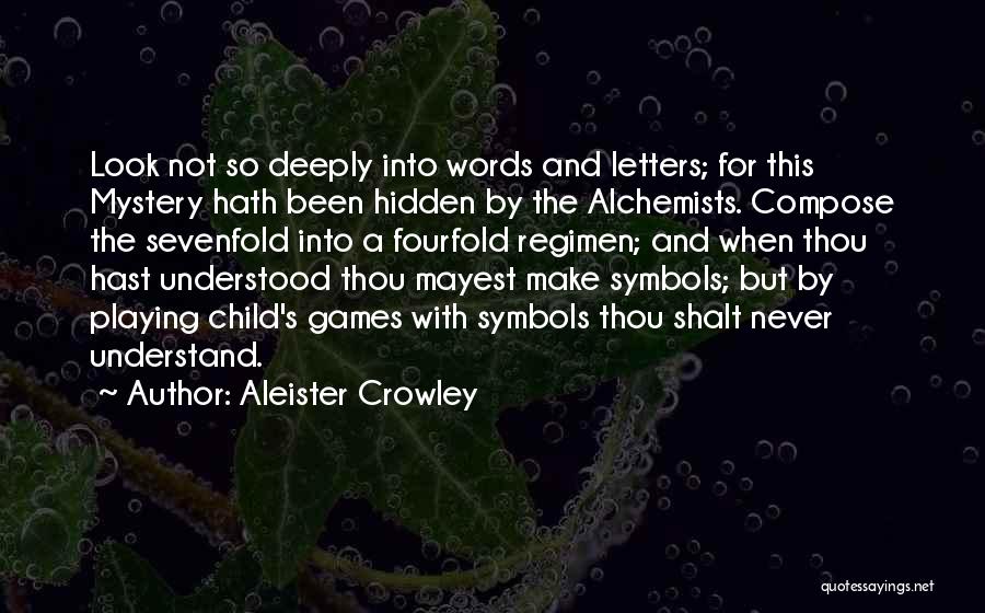Aleister Crowley Quotes: Look Not So Deeply Into Words And Letters; For This Mystery Hath Been Hidden By The Alchemists. Compose The Sevenfold