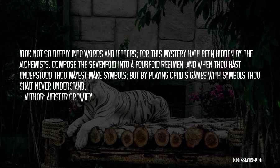 Aleister Crowley Quotes: Look Not So Deeply Into Words And Letters; For This Mystery Hath Been Hidden By The Alchemists. Compose The Sevenfold