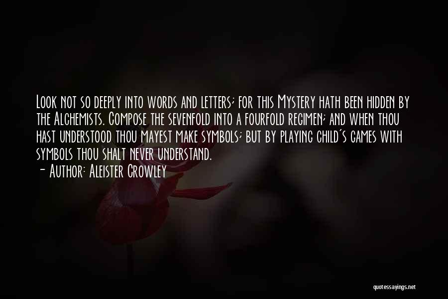 Aleister Crowley Quotes: Look Not So Deeply Into Words And Letters; For This Mystery Hath Been Hidden By The Alchemists. Compose The Sevenfold