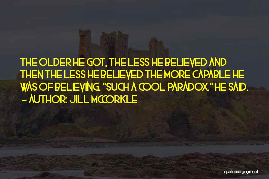 Jill McCorkle Quotes: The Older He Got, The Less He Believed And Then The Less He Believed The More Capable He Was Of