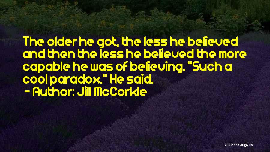 Jill McCorkle Quotes: The Older He Got, The Less He Believed And Then The Less He Believed The More Capable He Was Of