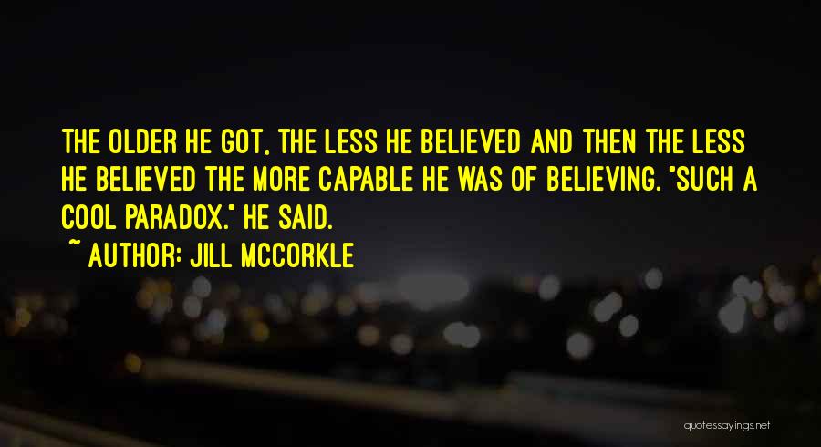Jill McCorkle Quotes: The Older He Got, The Less He Believed And Then The Less He Believed The More Capable He Was Of