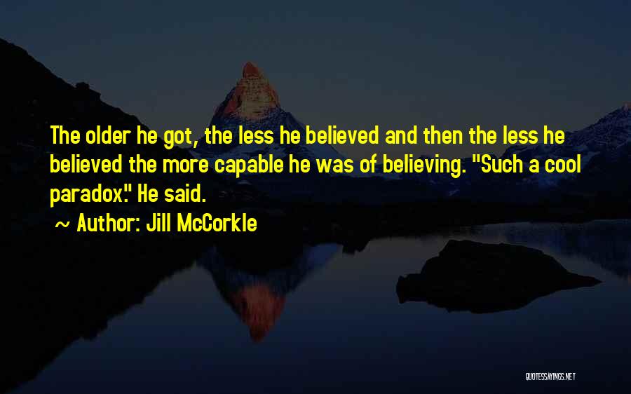 Jill McCorkle Quotes: The Older He Got, The Less He Believed And Then The Less He Believed The More Capable He Was Of