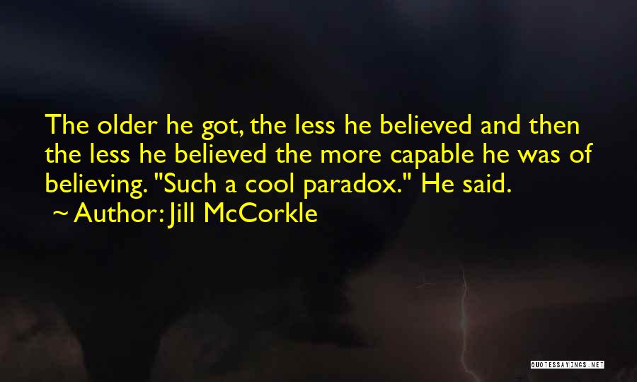 Jill McCorkle Quotes: The Older He Got, The Less He Believed And Then The Less He Believed The More Capable He Was Of