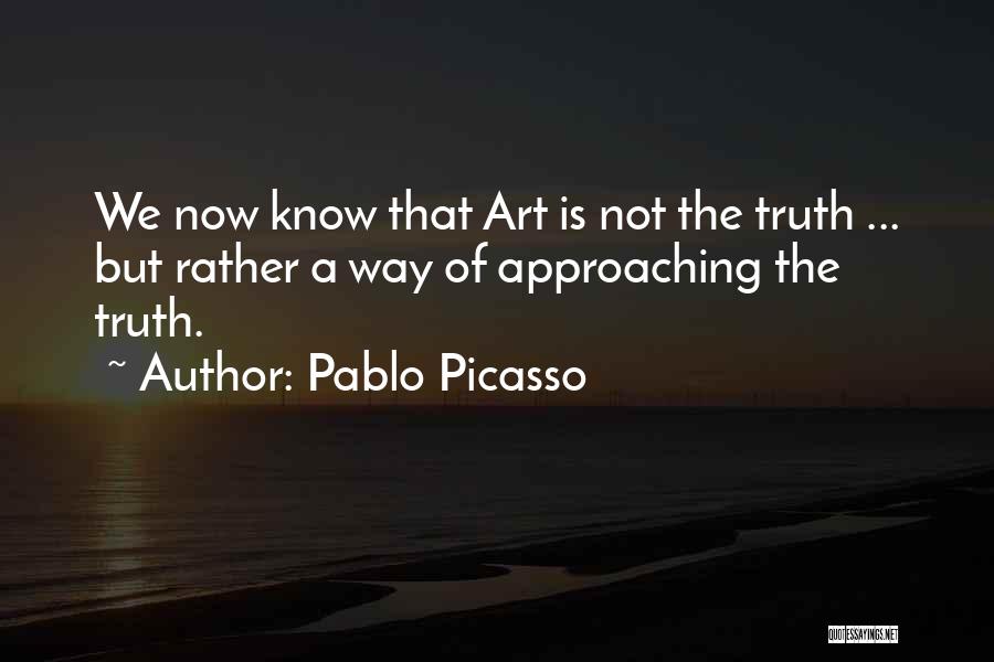 Pablo Picasso Quotes: We Now Know That Art Is Not The Truth ... But Rather A Way Of Approaching The Truth.