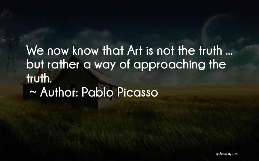 Pablo Picasso Quotes: We Now Know That Art Is Not The Truth ... But Rather A Way Of Approaching The Truth.