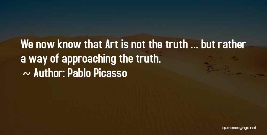 Pablo Picasso Quotes: We Now Know That Art Is Not The Truth ... But Rather A Way Of Approaching The Truth.