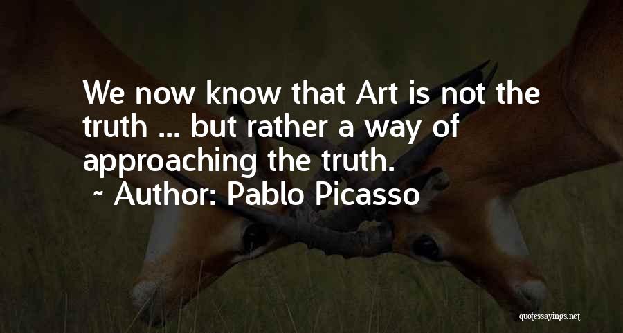 Pablo Picasso Quotes: We Now Know That Art Is Not The Truth ... But Rather A Way Of Approaching The Truth.