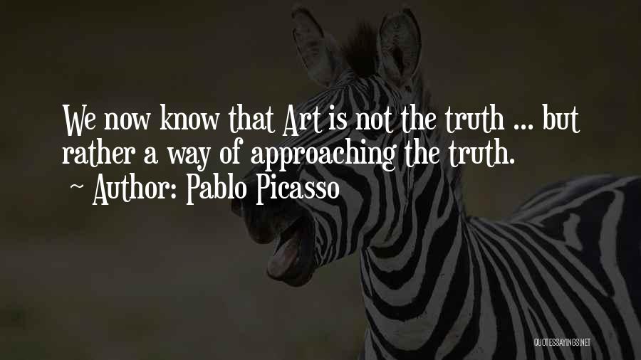 Pablo Picasso Quotes: We Now Know That Art Is Not The Truth ... But Rather A Way Of Approaching The Truth.