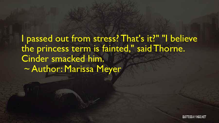Marissa Meyer Quotes: I Passed Out From Stress? That's It? I Believe The Princess Term Is Fainted, Said Thorne. Cinder Smacked Him.