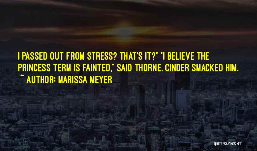 Marissa Meyer Quotes: I Passed Out From Stress? That's It? I Believe The Princess Term Is Fainted, Said Thorne. Cinder Smacked Him.