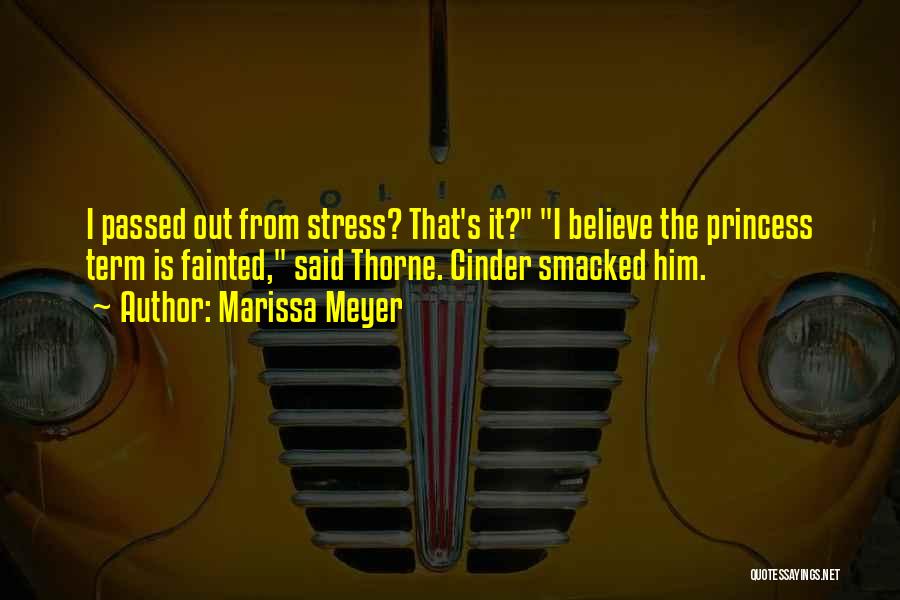 Marissa Meyer Quotes: I Passed Out From Stress? That's It? I Believe The Princess Term Is Fainted, Said Thorne. Cinder Smacked Him.