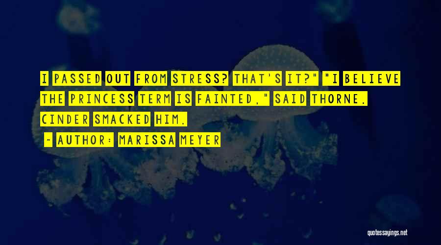 Marissa Meyer Quotes: I Passed Out From Stress? That's It? I Believe The Princess Term Is Fainted, Said Thorne. Cinder Smacked Him.