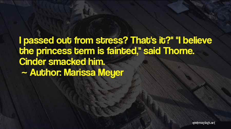Marissa Meyer Quotes: I Passed Out From Stress? That's It? I Believe The Princess Term Is Fainted, Said Thorne. Cinder Smacked Him.